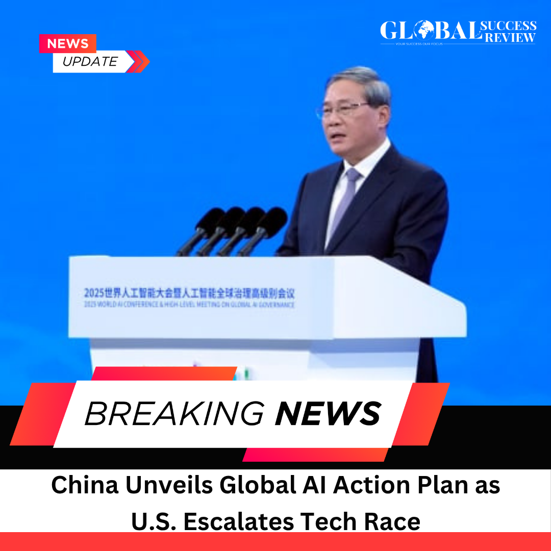 China Unveils Global AI Action Plan as U.S. Escalates Tech Race- Global Success Review Magazine