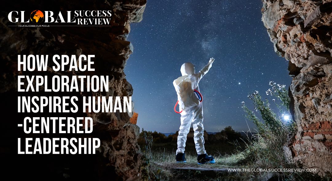 How Space Exploration Inspires Human-Centered Leadership